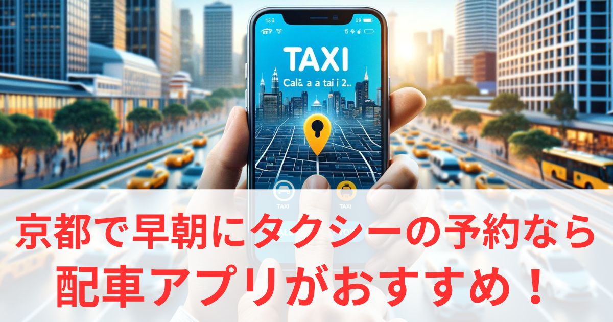 京都で早朝のタクシー予約には配車アプリがおすすめ